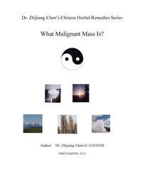 bokomslag Dr. Zhijiang Chen's Chinese Herbal Remedies Series - What Malignant Mass is?: This book discusses what, how, and why of the malignant mass from the Ch