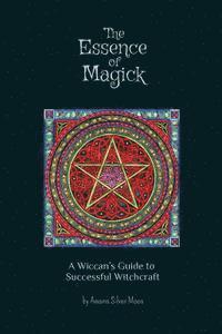bokomslag The Essence of Magick: A Wiccan's Guide to Successful Witchcraft