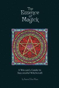 bokomslag The Essence of Magick: A Wiccan's Guide to Successful Witchcraft