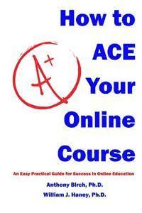 bokomslag How to Ace Your Online Course: An Easy Practical Guide for Success in Online Education