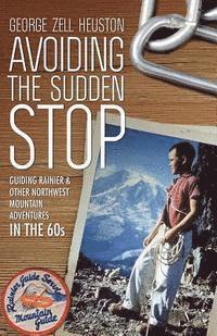 bokomslag Avoiding the Sudden Stop: Guiding Rainier, and other Northwest mountain adventures in the 1960s