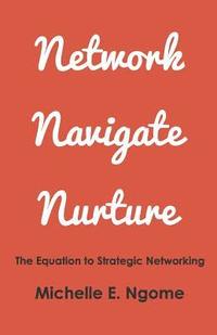 bokomslag Network, Navigate & Nurture: The Equation to Strategic Networking