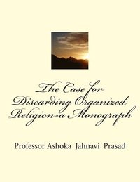 bokomslag The Case for Discarding Organized Religion-a Monograph