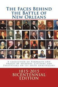 The Faces Behind the Battle of New Orleans: A collection of Portraits and Images of Soldiers, Citizens and Politicians on its 200th Anniversary 1