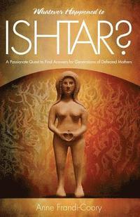 bokomslag Whatever Happened To Ishtar?: A Passionate Quest To Find Answers For Generations Of Defeated Mothers