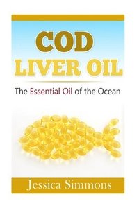 bokomslag Essential Oils: Cod Liver Oil: The Essential Oil Of The Ocean: the healthy benefits, history, and nutritional value of Cod Liver Oil