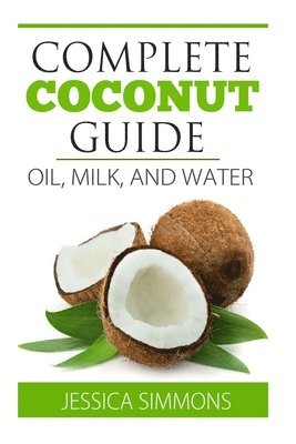 bokomslag Coconut Oil: Coconut Milk: Coconut Water: The Complete Guide to the Coconut: Understand how to use Coconut oil, Coconut milk, and C