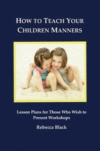 bokomslag How to Teach Your Children Manners: Lesson Plans for Those Who Wish to Present Workshops