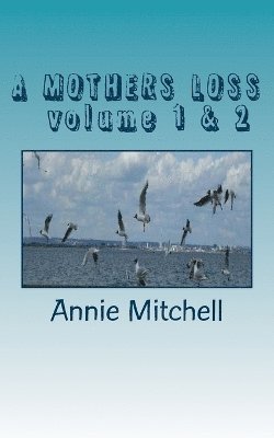 A MOTHERS LOSS volume 1 & 2: volumes 1& 2 Take My Hand And Allow Me To Lead You The Way Towards Comfort and Recovery Poetry Annie MItchell [ 1