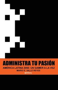 bokomslag Administra tu Pasion: America Latina 2050 Un Gamer A La Vez