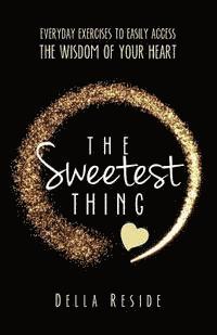 The Sweetest Thing: everyday exercises to easily access the wisdom of your heart 1