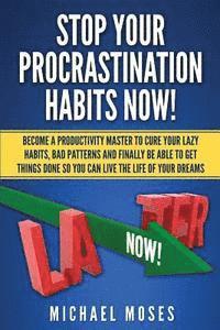 Stop Your Procrastination Habits Now!: Become a Productivity Master to Cure Your Lazy Habits, Bad Patterns and Finally be able to Get Things Done so Y 1