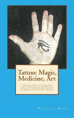 Tattoo: Magic, Medicine, Art: A series of short editorial essays concerning one of humanities oldest art forms and its influen 1