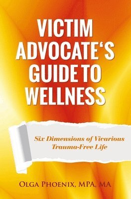 Victim Advocate's Guide to Wellness: Six Dimensions of Vicarious Trauma-Free Life 1