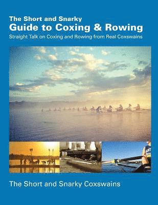 The Short and Snarky Guide to Coxing & Rowing: Straight Talk on Coxing and Rowing from Real Coxswains 1