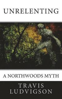bokomslag Unrelenting: A Northwoods Myth