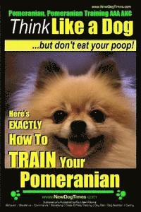 bokomslag Pomeranian, Pomeranian Training AAA AKC: Think Like a Dog, but Don't Eat Your Poop! Pomeranian Breed Expert Training: Here's EXACTLY How to Train Your