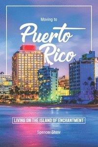 bokomslag Moving to Puerto Rico: Living on the Island of Enchantment