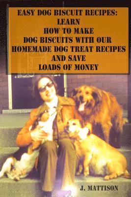 bokomslag Easy Dog Biscuit Recipes: Learn How To Make Dog Biscuits With Our Homemade Dog Treat Recipes And Save Loads Of Money