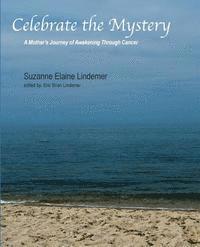 Celebrate The Mystery: A Mother's Journey of Awakening Through Cancer 1