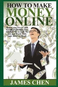 James Chen - How to Make Money Online: How Using Fiverr and Kindle Publishing Has Allowed Me to Quit My Job and Work Only Four Hours a Week, Häftad