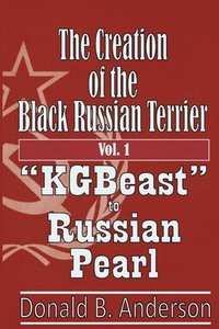 bokomslag The Creation of the Black Russian Terrier: KGBeast to Russian Pearl