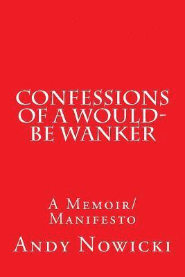 Andy Nowicki - Confessions of a Would-Be Wanker: A Memoir/Manifesto, Häftad