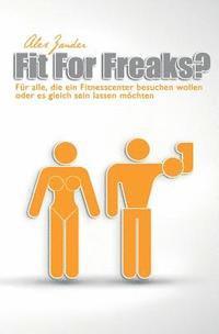 bokomslag Fit For Freaks?: Für alle, die ein Fitnesscenter besuchen wollen oder es gleich sein lassen möchten.