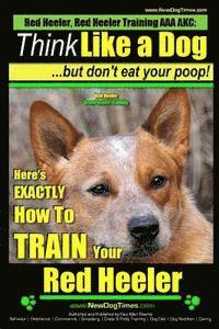 Paul Allen Pearce - Red Heeler, Red Heeler Training AAA AKC: Think Like a Dog, but Don't Eat Your Poop! Red Heeler Breed Expert Training: Here's EXACTLY How to Train Your, Häftad