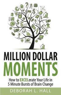 bokomslag Million Dollar Moments: How To EXCELerate Your Life In 5 Minute Bursts of Brain Change