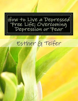 bokomslag How to Live a Depressed Free Life; Overcoming Depression or Fear: Theories That Helps With Depression; Based on Research