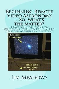 bokomslag Beginning Remote Video Astronomy ... So, what's the matter?: Practical solutions to questions when starting video assisted Astronomy remotely