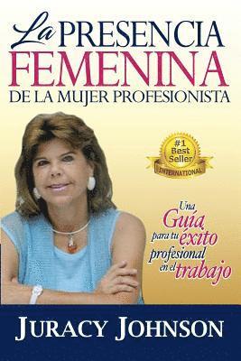 bokomslag La Presencia Femenina de la Mujer Profesionista: Una Guia para tu exito Profesional en el Trabajo