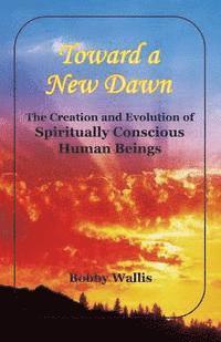 bokomslag Toward a New Dawn: The Creation and Evolution of Spiritually Conscious Human Beings