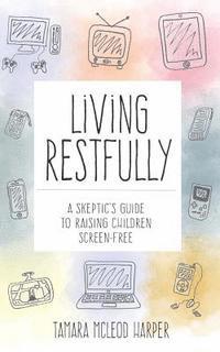 bokomslag Living Restfully: A Skeptic's Guide to Raising Children Screen-Free