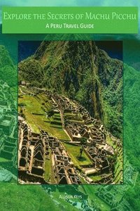 bokomslag Explore the Secrets of Machu Picchu A Peru Travel Guide