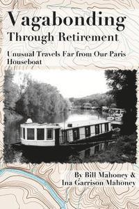 bokomslag Vagabonding Through Retirement: Unusual Wanders Far From Our Paris Houseboat