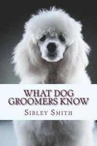 Sibley Smith - What Dog Groomers Know, Häftad