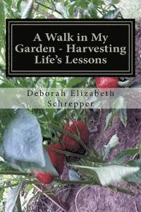 A Walk in My Garden- Harvesting Life's Lessons 1