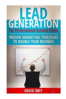 bokomslag Lead Generation for Professional Service Firms: Proven Marketing Strategies To Double Your Business