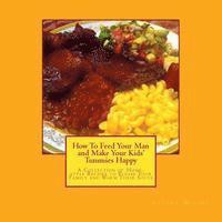 How To Feed Your Man and Make Your Kids' Tummies Happy: A Collection of Home-style Recipes to Please Your Family and Warm Their Souls 1