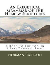 bokomslag An Exegetical Grammar Of The Hebrew Scriptures: A Road To The Top On A Less Traveled Road