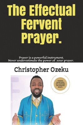 bokomslag The Effectual Fervent Prayer: Prayer is a powerful instrument. Sometime we underestimate our prayer. Prayer can move mountains, Prayer can unlock an