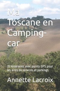 bokomslag Ma Toscane en Camping-car: 35 itinéraires avec points GPS pour les aires de services et parkings