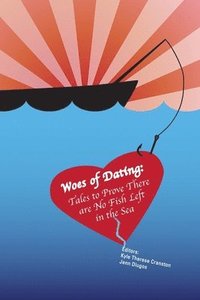bokomslag Woes of Dating: Tales to Prove There are No Fish Left in the Sea