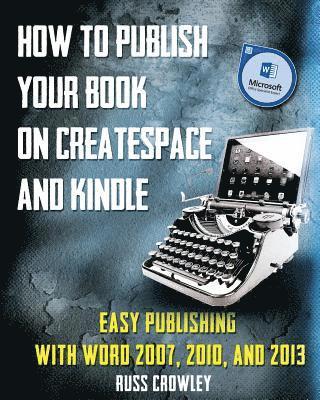 bokomslag How to Publish Your Book on CreateSpace and Kindle: Easy Publishing with Word 2007, 2010 & 2013