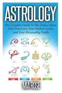 bokomslag Astrology: The Complete Guide To The Zodiac Signs: Find True Love, Your Perfect Career And Your Personality Profile