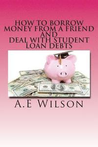 bokomslag How to Borrow Money from a Friend And Deal with Student Loan Debts: Exploring Options and Repayment Plans
