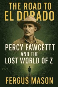 bokomslag The Road to El Dorado: Percy Fawcett and the Lost World of Z