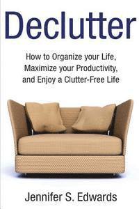 Jennifer S. Edwards - Declutter: How to Organize your Life, Maximize your Productivity, and Enjoy a Clutter-Free Life, Häftad